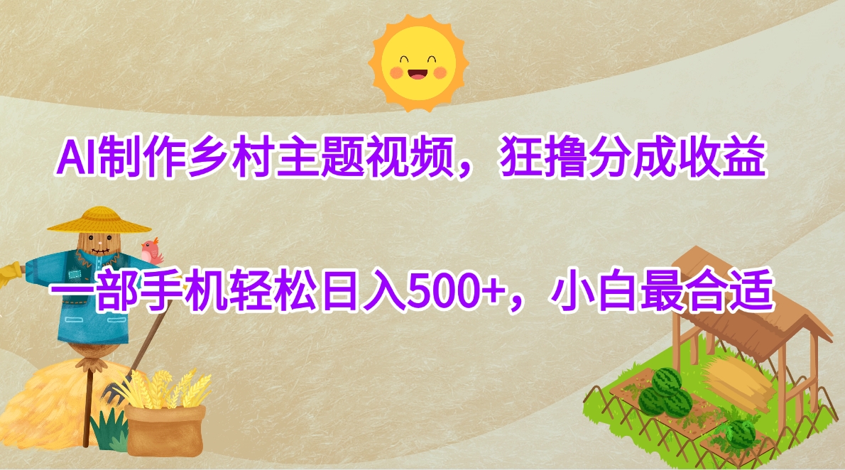 AI制作乡村主题视频，狂撸分成收益，一部手机轻松日入500+，小白最合适-网赚资源网