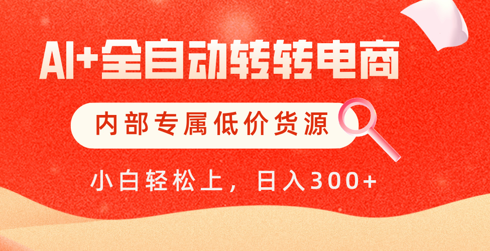 【AI+全自动转转电商】内部专属低价货源，全网首发，单日轻松变现500+-网赚资源网