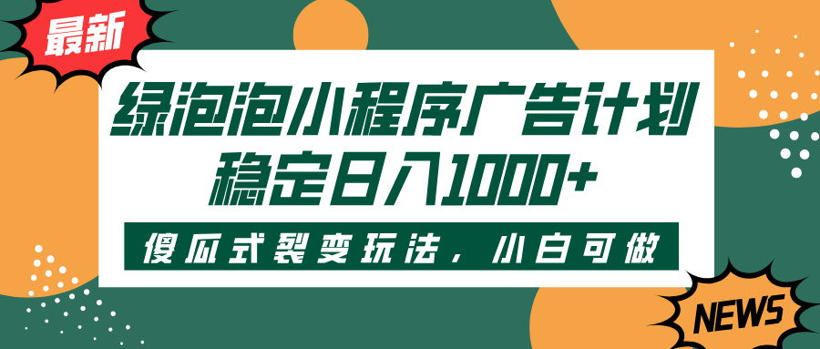 绿泡泡小程序广告计划，傻瓜式裂变玩法，稳定日入1000+-网赚资源网