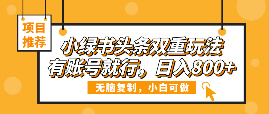 小绿书头条双重玩法，有账号就行，日入800+-网赚资源网