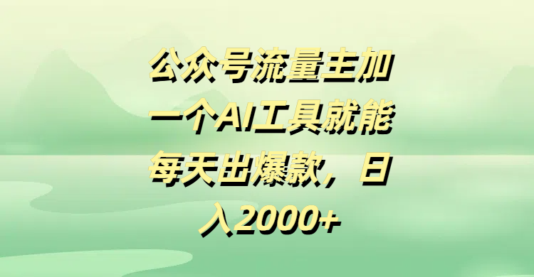 公众号流量主加一个AI工具就能每天出爆款，日入2000+-网赚资源网