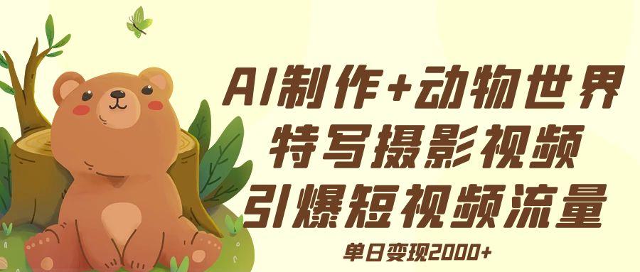 AI制作动物世界特写摄影视频+引爆短视频流量+单日变现2000+-网赚资源网