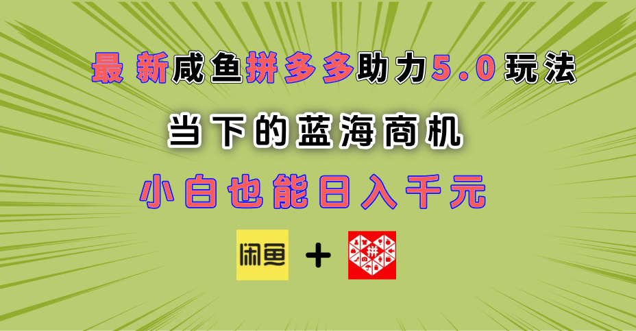 最新闲鱼拼多多助力玩法 当下的蓝海商机 新手小白也能轻松操作 实现日入千元-网赚资源网