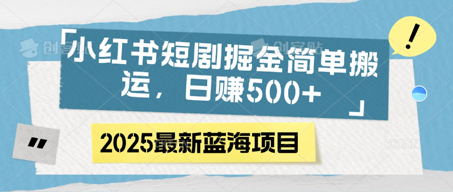 小红书短剧掘金，简单搬运，日赚500+-网赚资源网