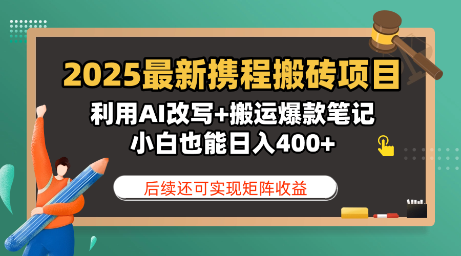 2025最新携程搬砖项目，利用AI改写+搬运爆款笔记，小白也能日入400+，后续还可实现矩阵收益-网赚资源网