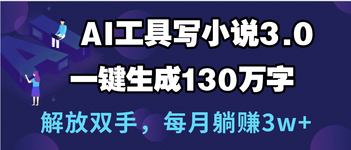 用AI工具写小说3.0，一键生成130万字，解放双手，每月躺赚3w+-网赚资源网