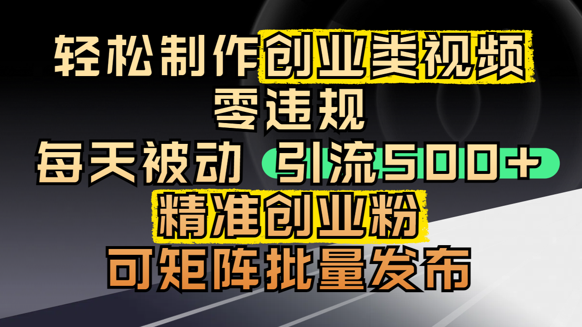 轻松制作创业类视频，零违规，每天被动引流 500 + 精准创业粉，可矩阵批量发布-网赚资源网
