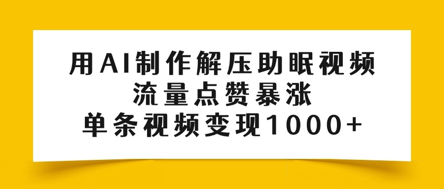 用AI制作解压助眠视频，流量点赞暴涨，单条视频变现1000+-网赚资源网