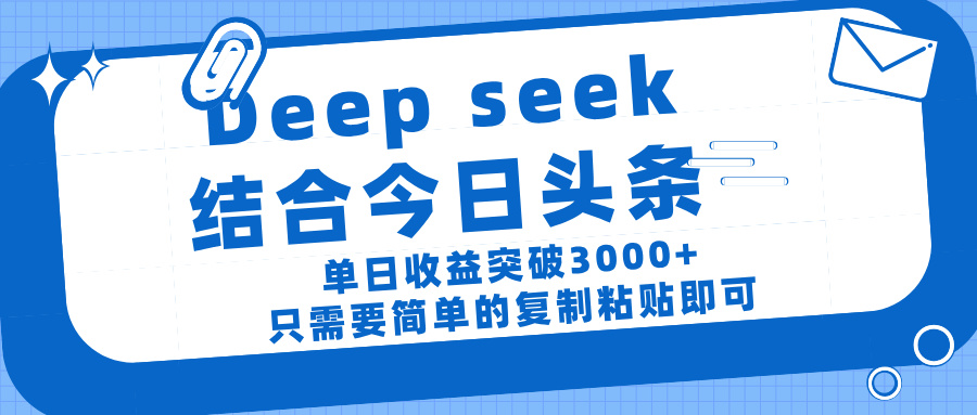 deep seek 结 合今日 头 条， 单 日收 益突破 3000+ ， 只需要 简单 的复制粘贴 即可-网赚资源网