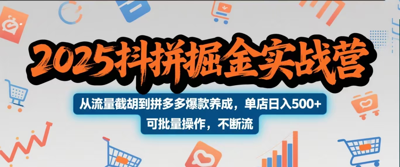 2025抖拼掘金实战营，从流量截胡到拼多多爆款养成，单店日入500+ 可批量操作，不断流-网赚资源网