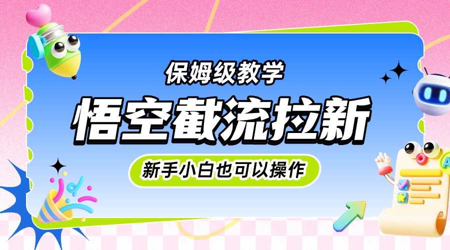 悟空截流拉新，保姆级教学，小白也可以操作-网赚资源网