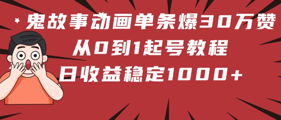 鬼故事动画单条爆30万赞！从0到1起号教程 日收益稳定1000+-网赚资源网
