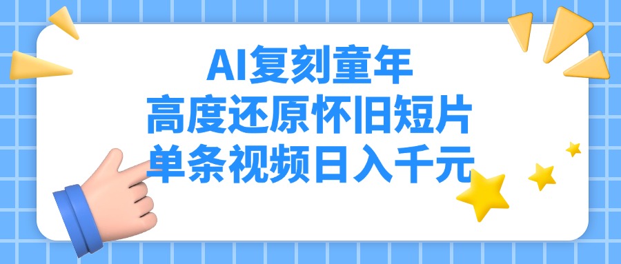 AI复刻童年，高度还原怀旧短片，单条视频日入千元-网赚资源网