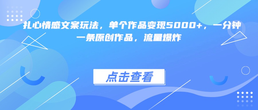 扎心情感文案玩法，单个作品变现5000+，一分钟一条原创作品，流量爆炸-网赚资源网