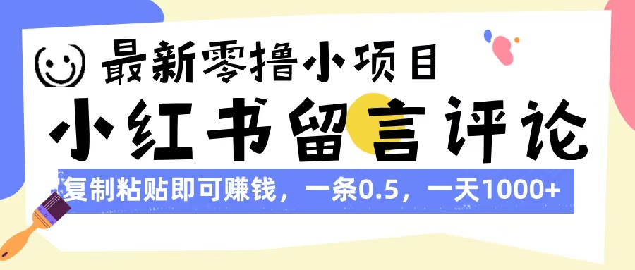 最新零撸小项目，小红书留言评论，复制粘贴即可赚钱，一条0.5，一天1000+-网赚资源网