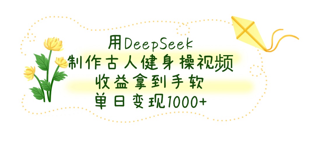 用DeepSeek制作古人健身操视频，单日变现1000+，收益拿到手软-网赚资源网