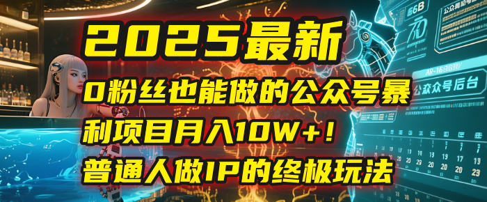 2025最新0粉丝也能做的公众号暴利项目，月入10W+！普通人做IP的终极玩法-网赚资源网