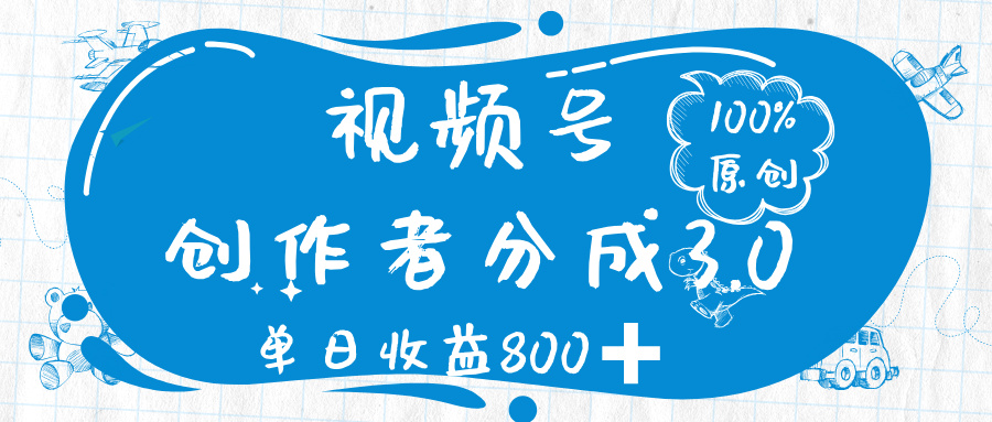 视频号创作者分成 3.0，100%原创视频高收益，单日收益 800➕-网赚资源网