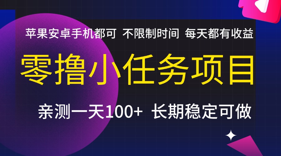 零撸小任务项目，不限制时间，每天都有收益，苹果安卓手机都可，亲测一天100+，长期稳定可做-网赚资源网