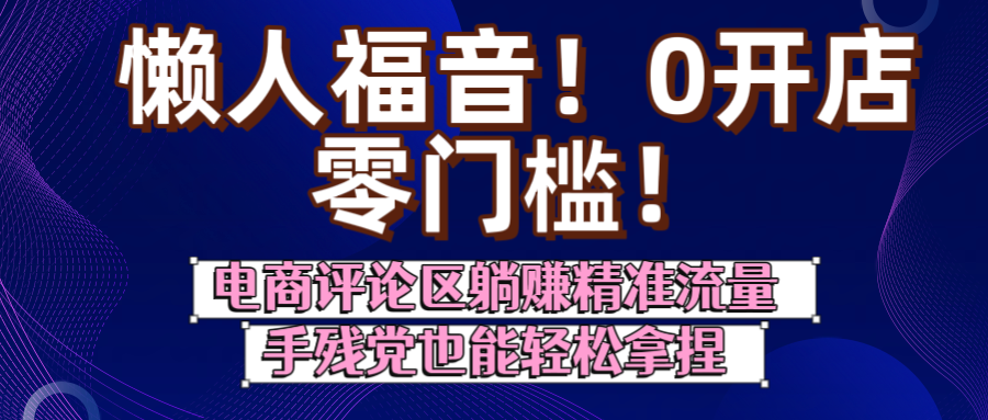 懒人福音！0开店、零门槛！电商评论区躺赚精准流量，手残党也能轻松拿捏-网赚资源网