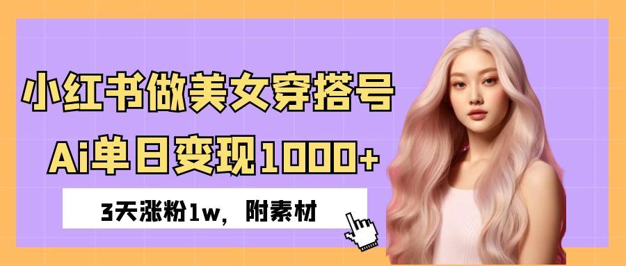 小红书做美女穿搭号，ai单日变现1000+，3天涨粉1w。-网赚资源网