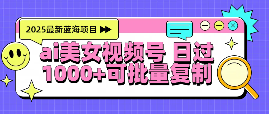 2025年最新蓝海项目 ai美女视频号 日入1000＋ 可批量复制-网赚资源网