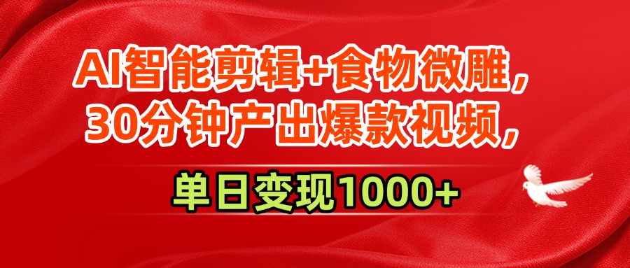 AI智能剪辑+食物微雕，30分钟产出爆款视频，单日变现1000+-网赚资源网
