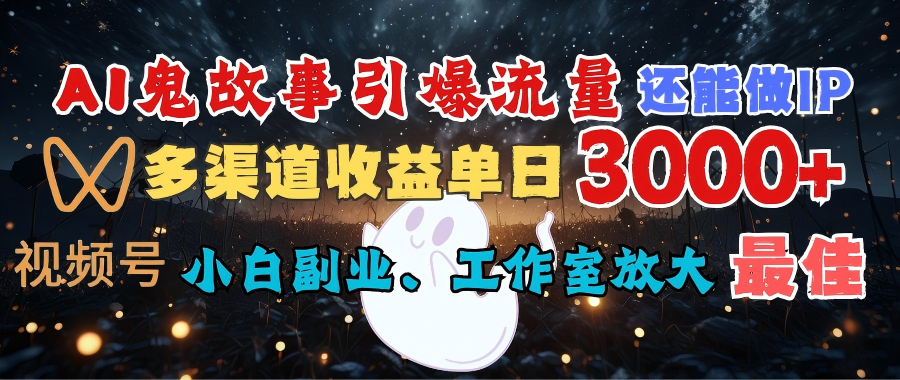 AI鬼故事引爆流量 还能做IP，视频号多渠道收益单日3000+，小白副业、工作室放大的最佳选择-网赚资源网