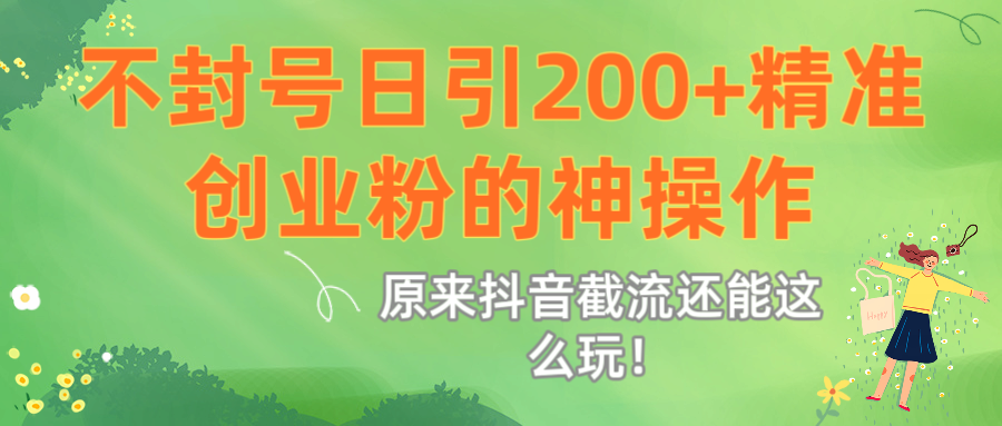 原来抖音截流还能这么玩！不封号日引200+精准创业粉的神操作-网赚资源网