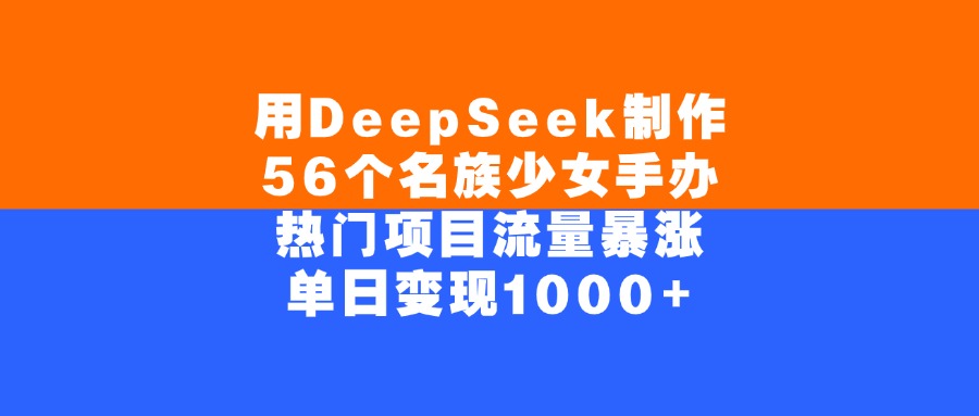 用DeepSeek制作56个名族少女手办，单日变现1000+，热门项目流量暴涨-网赚资源网