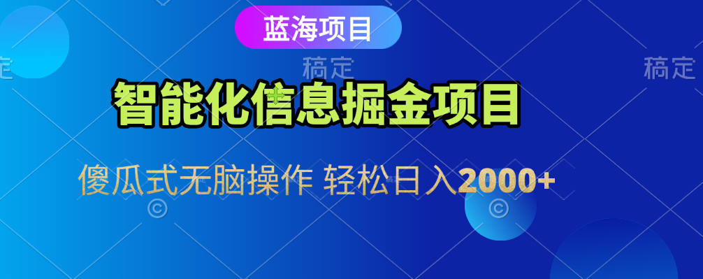 智能化信息蓝海全自动掘金项目 傻瓜式无脑操作 轻松日入2000+-网赚资源网