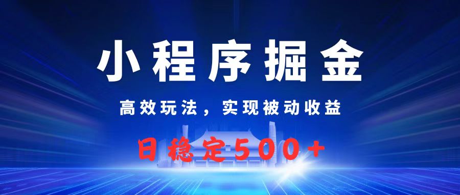 微信小程序掘金，高效玩法实现被动收益，日赚收益500+-网赚资源网