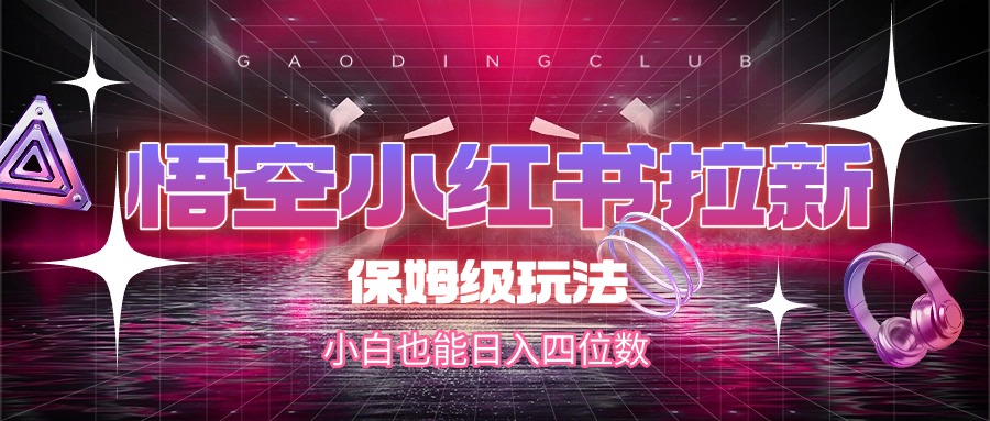 悟空小红书拉新，保姆级玩法，小白也能日入四位数-网赚资源网
