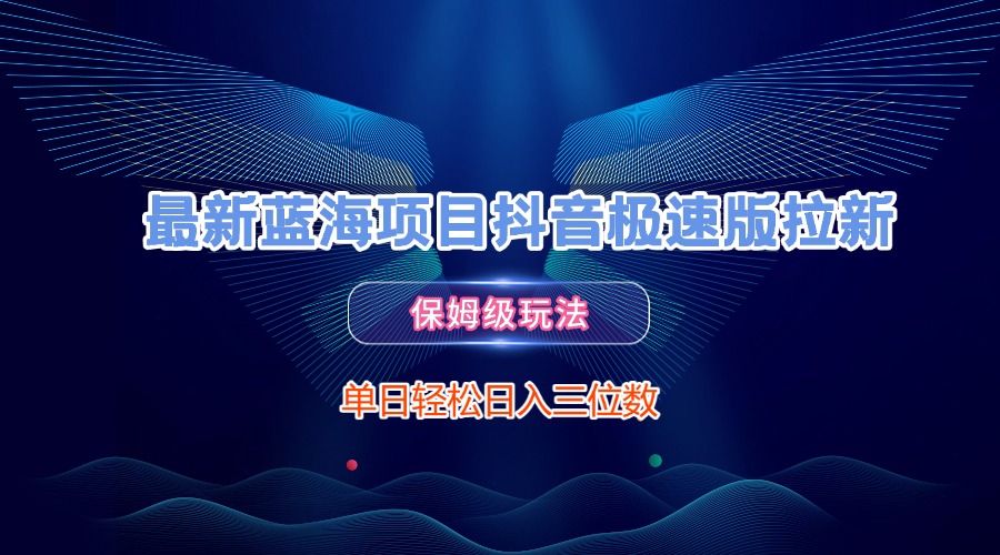 最新蓝海项目抖音极速版拉新，保姆级玩法，单日轻松日入三位数-网赚资源网