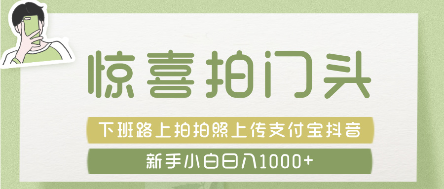 惊喜拍 门头 ， 下班路上拍拍照片， 上 传 到 支付宝和抖音新手日入 1000+-网赚资源网