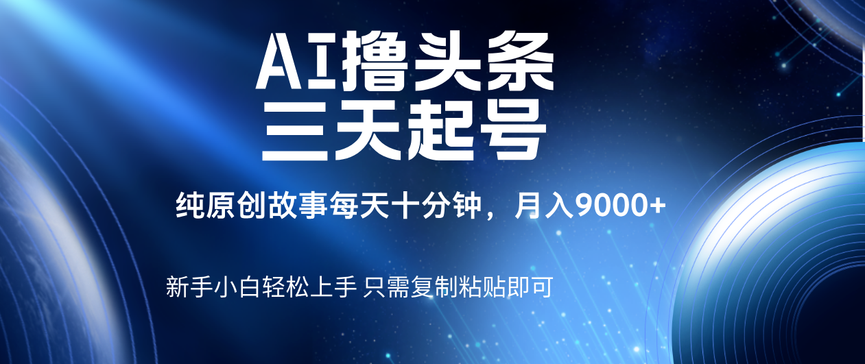 AI撸头条三天起号，纯原创情感故事，每天10分钟月入9000＋-网赚资源网