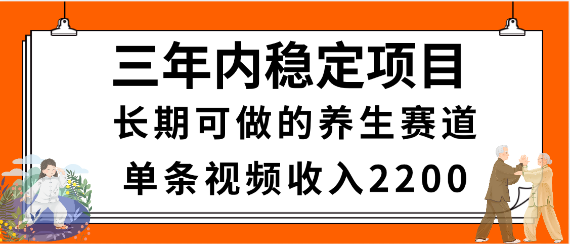 三年内稳定项目，长期可做的养生赛道，单条视频收入2200，新手秒上手-网赚资源网