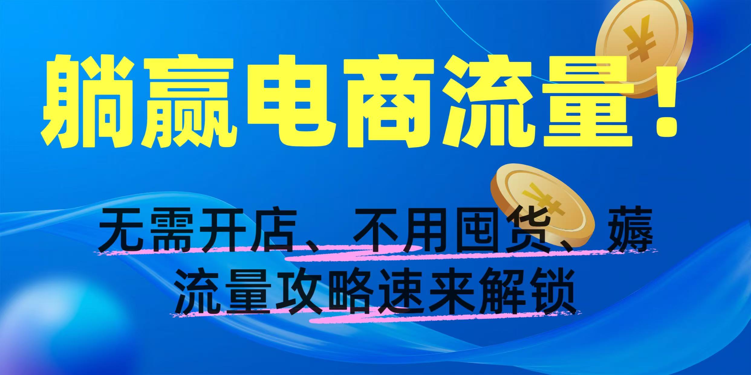 躺赢电商流量！无需开店、不用囤货，薅流量攻略速来解锁-网赚资源网