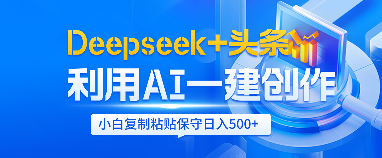 Deepseek+头条   利用AI辅助一键创作文章，小白轻松上手，只需复制粘贴保守日入500+-网赚资源网