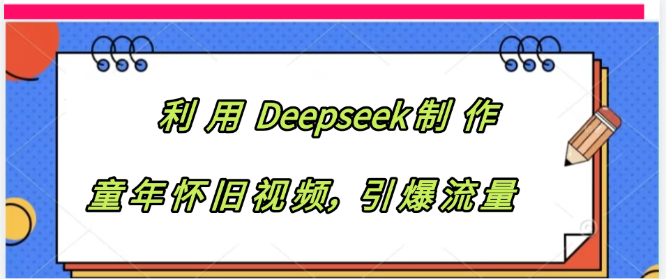 利用 Deepseek制 作童年怀旧视频，引爆流量-网赚资源网