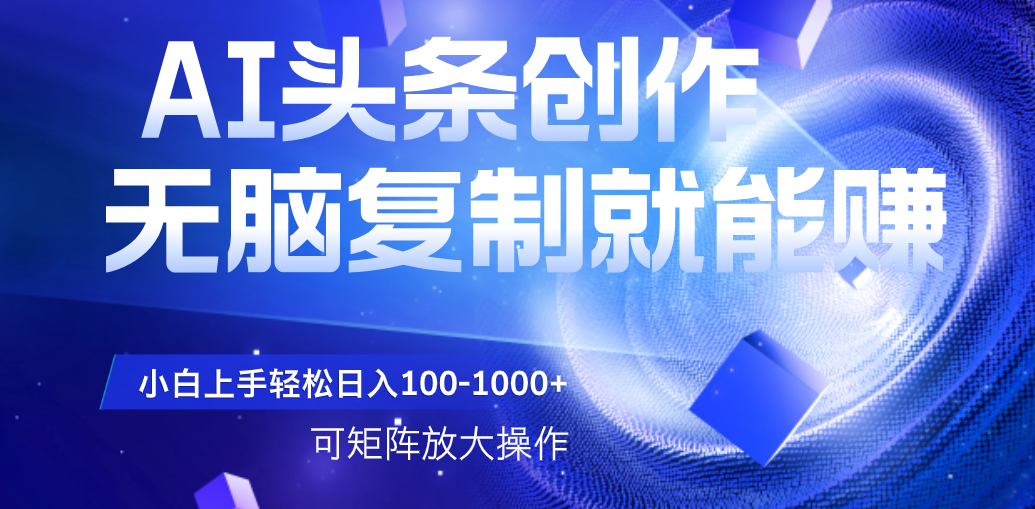 AI头条文章创作，无脑复制粘贴就能赚，小白轻松上手稳定日入100-1000+   可矩阵操作-网赚资源网