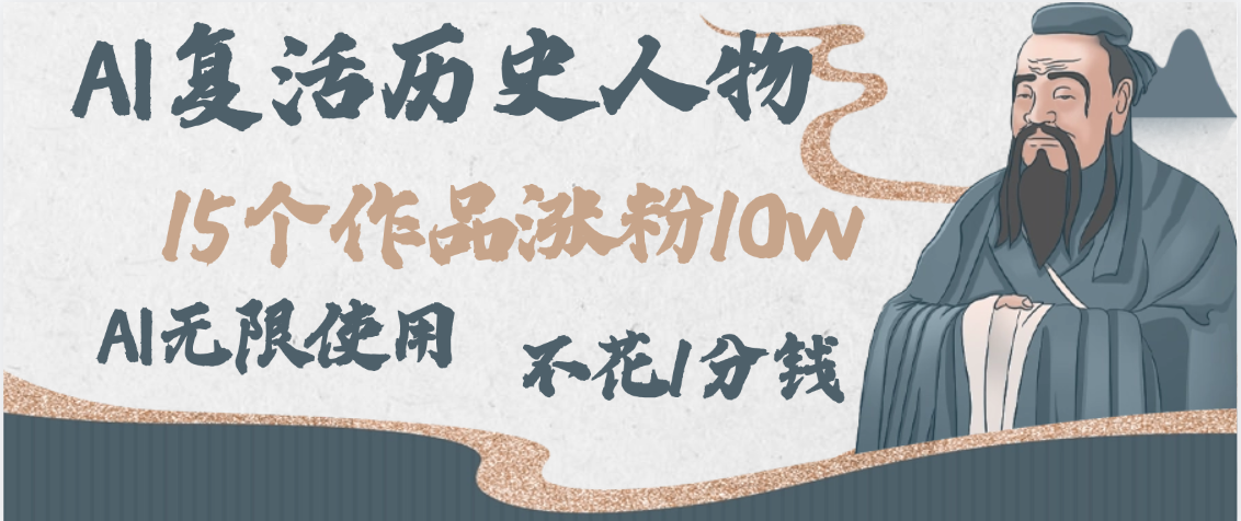 AI复活历史人物，15个作品涨粉10w，附：不花1分钱无限使用AI-网赚资源网