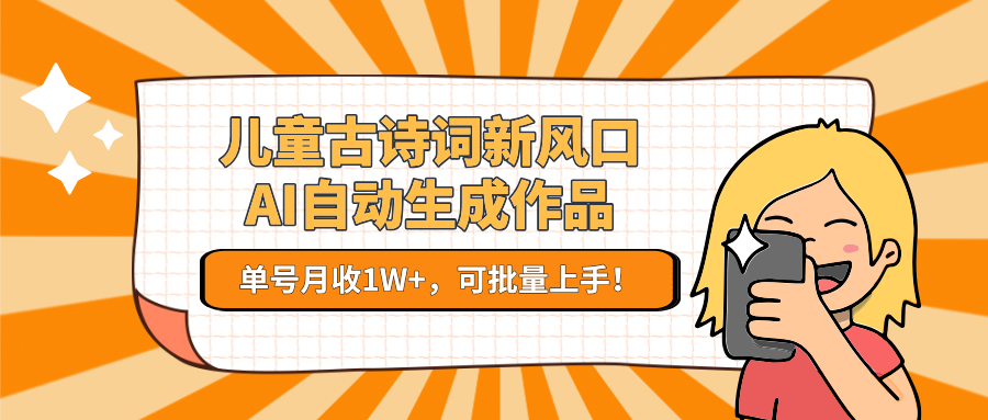 亲测儿童古诗词新风口！AI自动生成作品，单号月收1W+，可批量上手！-网赚资源网
