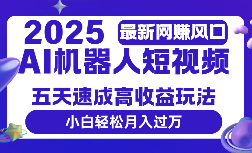 2025最新网赚变现风口，Ai 机器人短视频，五天速成高收益玩法，小白轻松月入过万-网赚资源网