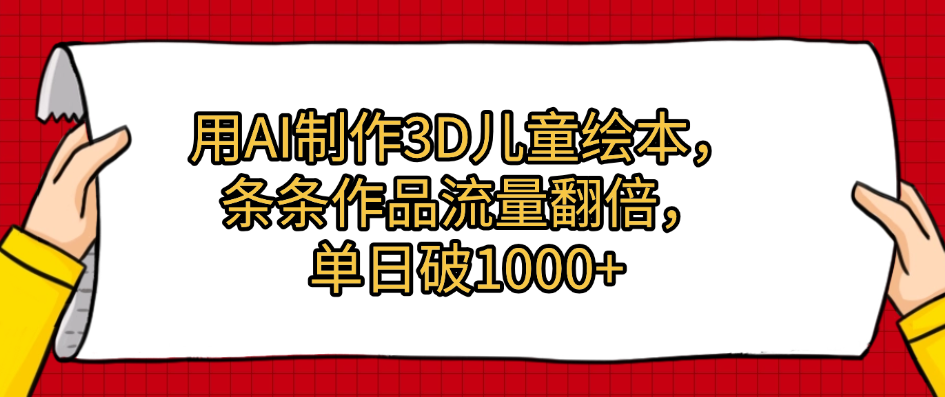 用AI制作3D儿童绘本，条条作品流量翻倍，单日破1000+-网赚资源网