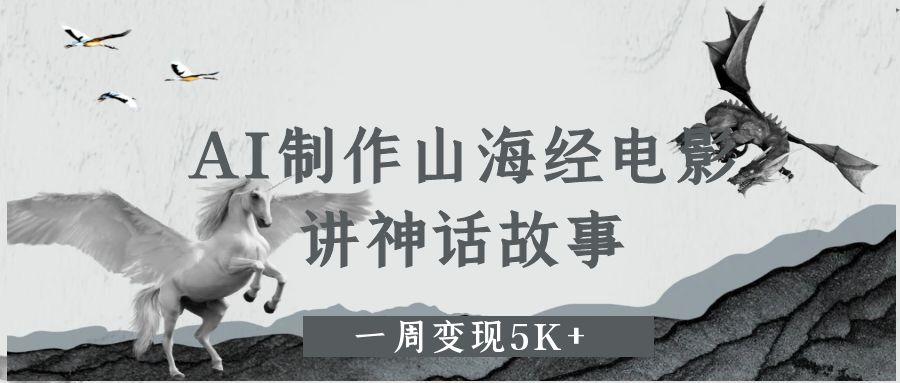AI制作山海经电影，讲神话故事，一周变现5K+-网赚资源网