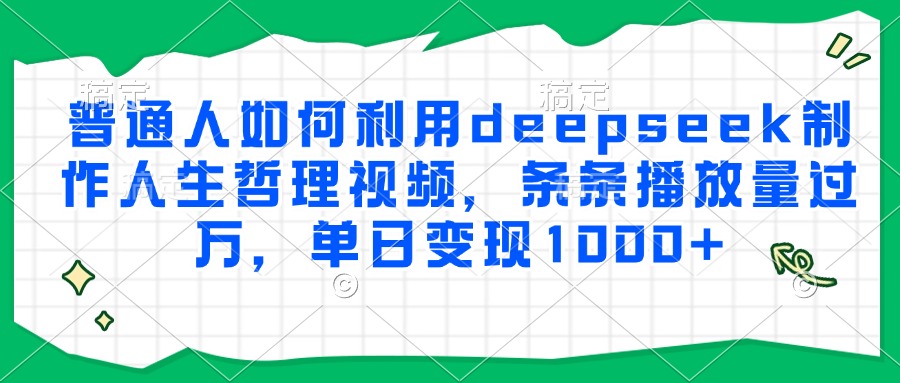 普通人如何利用deepseek制作人生哲理视频，条条播放量过万，单日变现1000+-网赚资源网