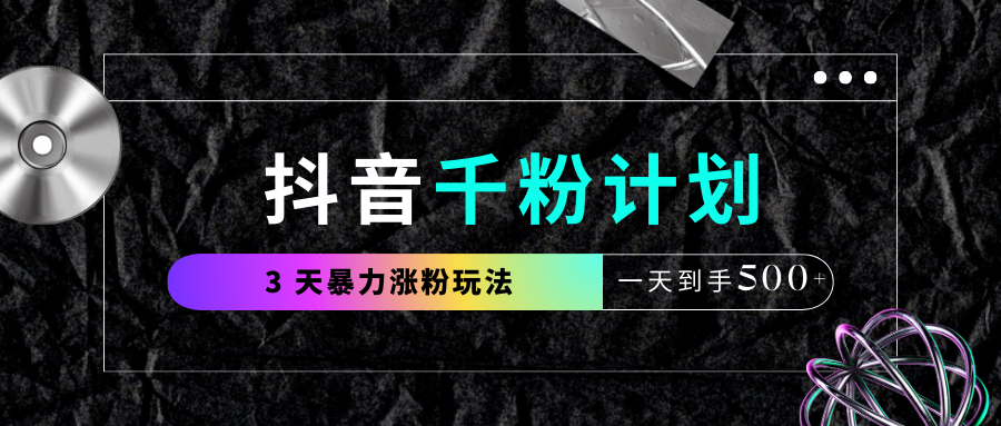 抖音千粉计划，最新玩法三天暴力涨千粉，一天到手500元+-网赚资源网