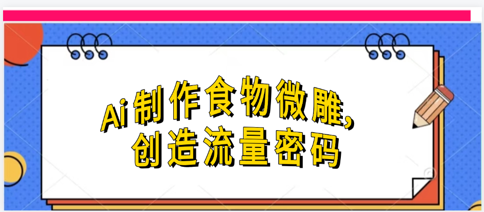 Ai制作食物微雕，创造流量密码，实现日入几张-网赚资源网