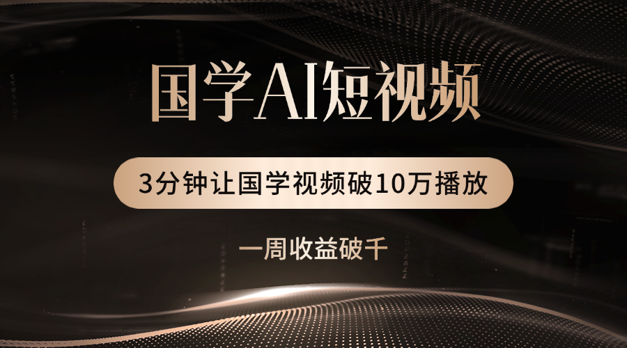 国学遇上AI！3分钟让国学视频破10万播放-网赚资源网